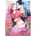 難攻不落の女嫌い社長は、幼馴染の片恋秘書だけを独占欲で貫きたい～17年の長すぎる初恋を諦めるつもりが、娶り愛でられました～