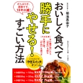 おいしく食べて勝手にやせる!すごい方法 がんばらず、運動せず、10キロ減!