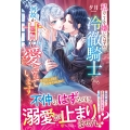 私のことを嫌いなはずの冷徹騎士に、何故か甘く愛されています ※ただし、目は合わせてくれない