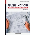 形状設計ノウハウ集 熟練設計者の頭の中にある,知恵と工夫を教えます