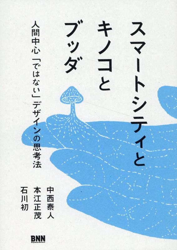 中西泰人/スマートシティとキノコとブッダ 人間中心「ではない」デザインの思考法[9784802513081]