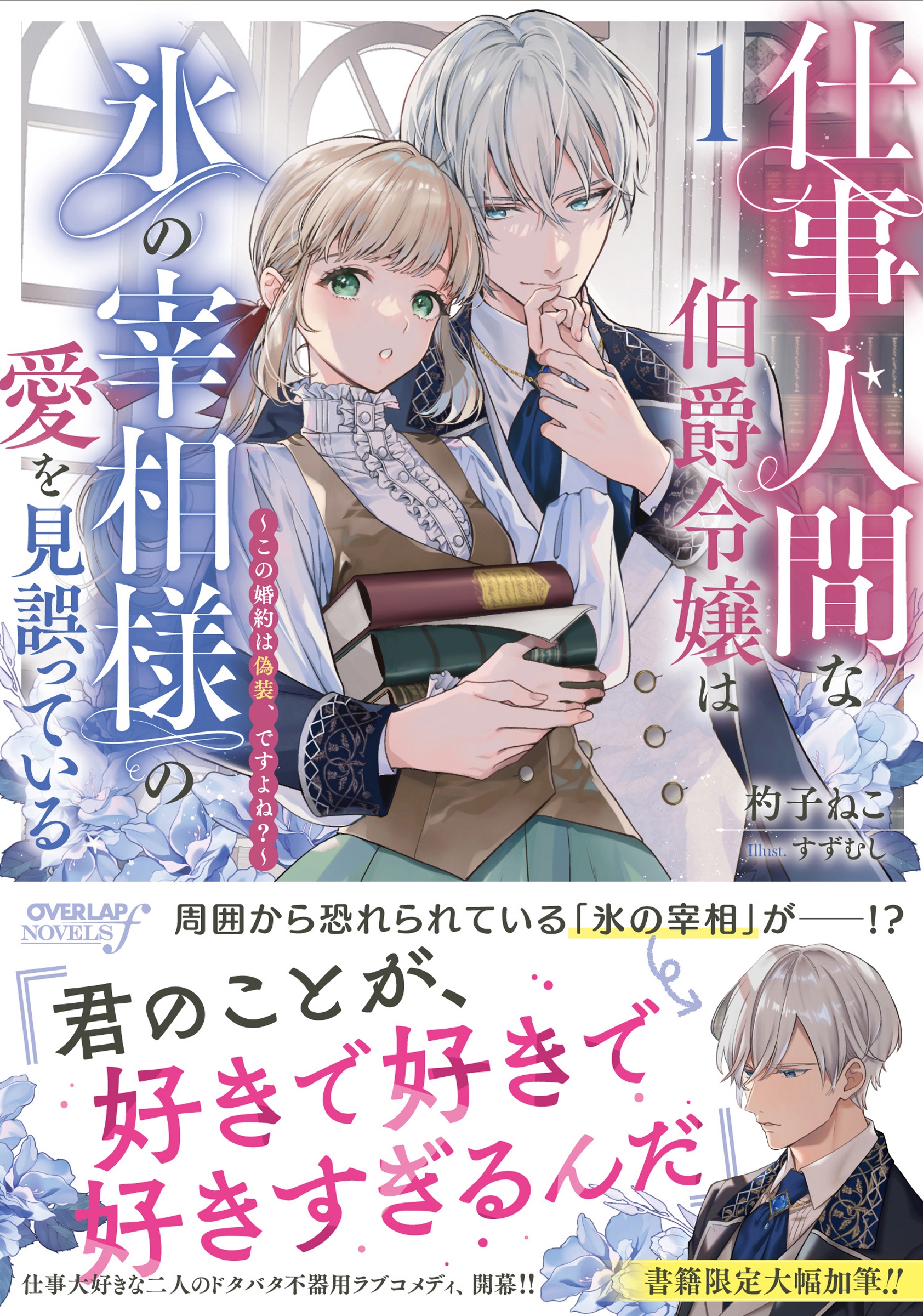 仕事人間な伯爵令嬢は氷の宰相様の愛を見誤っている 1 ~この婚約は偽装、ですよね?~ 仕事人間な伯爵令嬢は氷の宰相様の愛を見誤っている 1 ~この婚約は偽装、ですよね?~