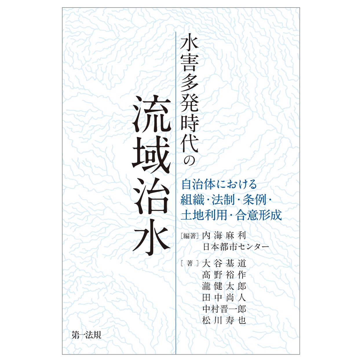 水害多発時代の流域治水 −自治体における組織・法制・条例・土地利用・合意形成- 水害多発時代の流域治水 −自治体における組織・法制・条例・土地利用・合意形成-