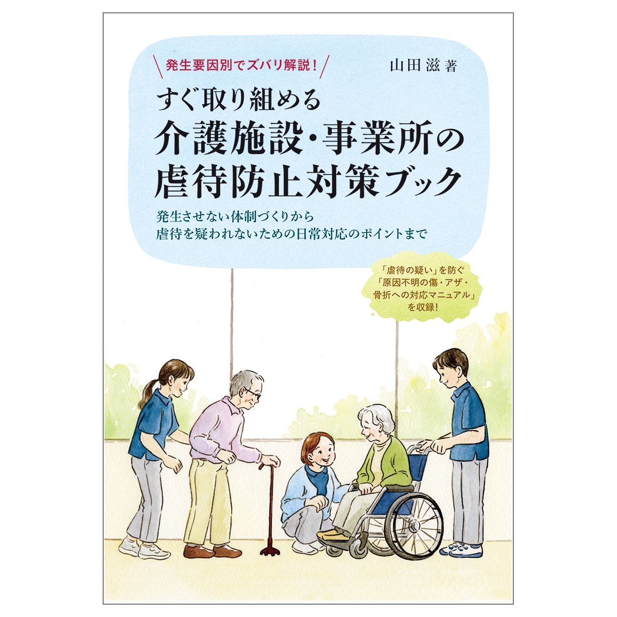 発生要因別でズバリ解説! すぐ取り組める介護施設・事業所の虐待防止対策ブック ―発生させない体制づくりから虐待を疑われないための日常対応のポイントまで― 発生要因別でズバリ解説! すぐ取り組める介護施設・事業所の虐待防止対策ブック ―発生させない体制づくりから虐待を疑われないための日常対応のポイントまで―