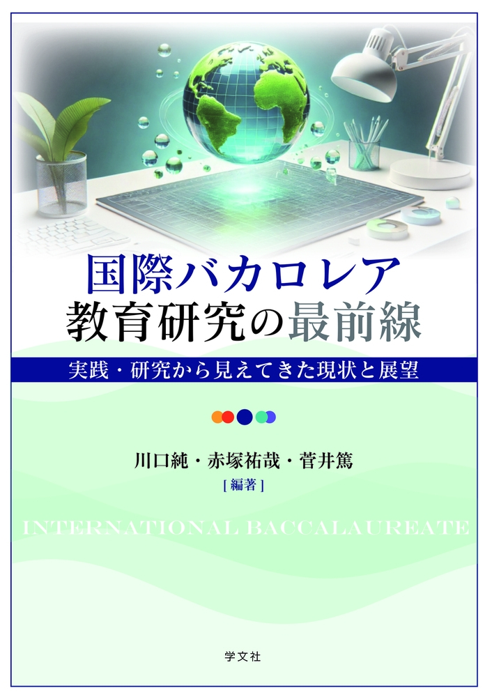国際バカロレア教育研究の最前線 実践・研究から見えてきた現状と展望 国際バカロレア教育研究の最前線 実践・研究から見えてきた現状と展望