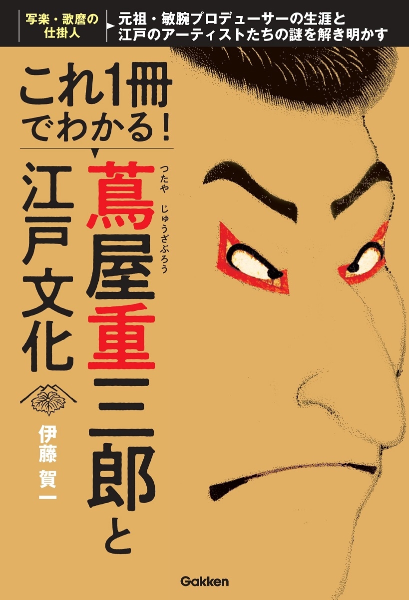 これ1冊でわかる! 蔦屋重三郎と江戸文化 元祖・敏腕プロデューサーの生涯と江戸のアーティストたちの謎を解き明かす