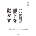 いい質問が部下を動かす 傾聴する、問いかける、気づかせる秘訣