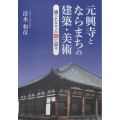元興寺とならまちの建築・美術 語られなかった謎に迫る