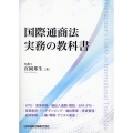 国際通商法実務の教科書 WTO 貿易実務 輸出入通関・関税 EPA・FTA 貿易救済・アンチダンピング 輸出管理 投資管理 経済制裁 人権・環境・デジタル貿易