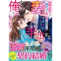 俺の妻に手を出すな～離婚前提なのに、御曹司の独占愛が爆発して～