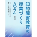 知的障害教育の授業づくりAtoZ 子ども主体の知的障害教育の理論と実践を巡る語りあい