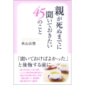 親が死ぬまでに聞いておきたい45のこと