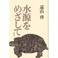 水源をめざして 自伝的エッセー