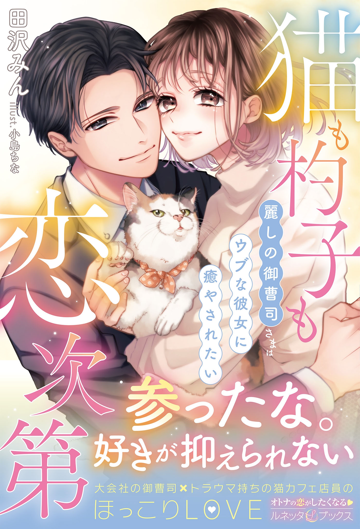 猫も杓子も恋次第 ~麗しの御曹司さまはウブな彼女に癒やされたい~ 猫も杓子も恋次第 ~麗しの御曹司さまはウブな彼女に癒やされたい~