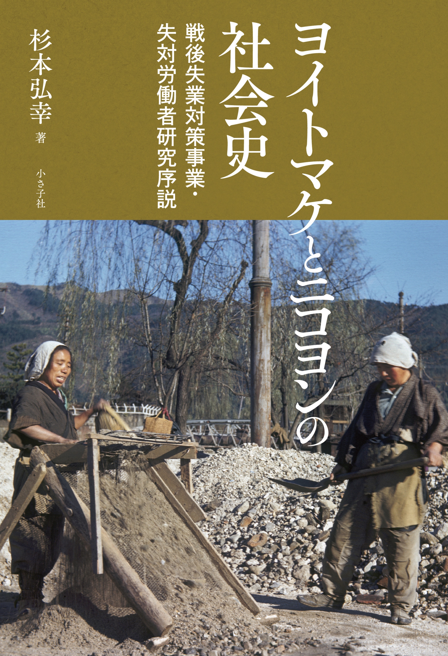 ヨイトマケとニコヨンの社会史 戦後失業対策事業・失対労働者研究序説 ヨイトマケとニコヨンの社会史 戦後失業対策事業・失対労働者研究序説