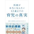 医師が本当に伝えたい 12歳までの育児の真実 親子の身体と心を守るエビデンス