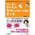 0歳～6歳 子どもの感情コントロール力の育て方 自分を理解して、思いを伝えられる子に