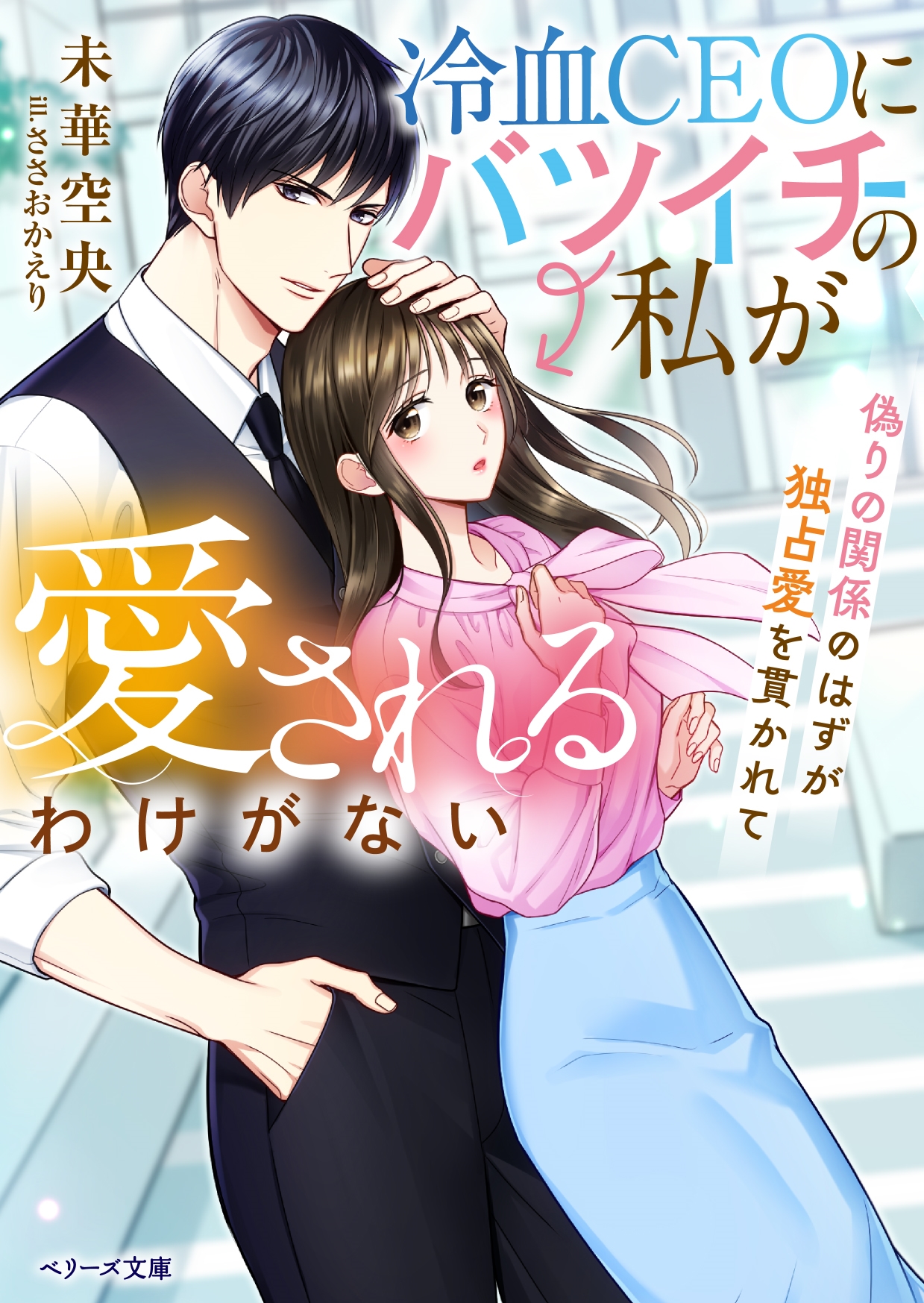 冷血CEOにバツイチの私が愛されるわけがない~偽りの関係のはずが独占愛を貫かれて~ 冷血CEOにバツイチの私が愛されるわけがない~偽りの関係のはずが独占愛を貫かれて~