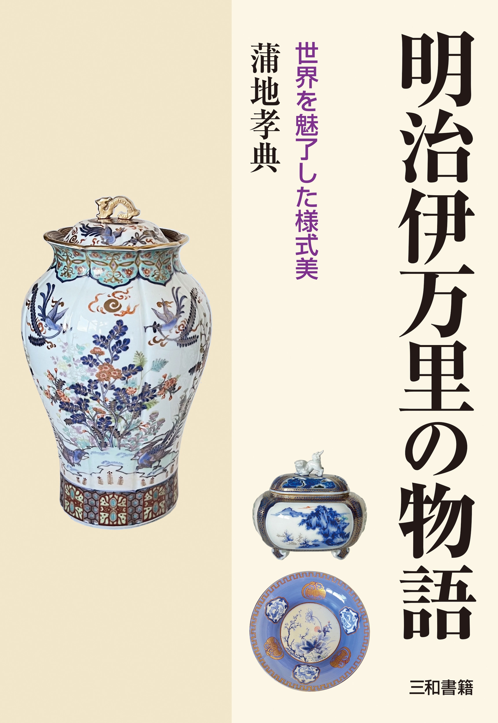 蒲地孝典/明治伊万里の物語 世界を魅了した様式美[9784862515971]