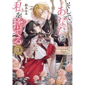 そして、あなたは私を捨てる1 死に戻り令嬢は竜の王子の執着を知らない (1)