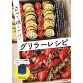 並べて焼くだけ!グリラーレシピ 電子レンジ・オーブン・直火もOK グラタン、照り焼き、パスタetc 和洋の主菜・副菜たっぷり!