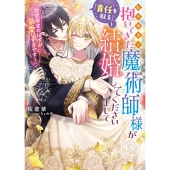 なりゆきで抱いてきた魔術師様が「責任を取る」と結婚してくださいまして(期間限定のはずが溺愛しすぎです!)