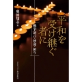 平和を受け継ぐ者に 戦争証言・使命・祈り