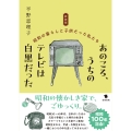 新装版 あのころ、うちのテレビは白黒だった 昭和の暮らしと子供だった私たち