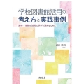 学校図書館活用の考え方と実践事例 資料・情報の活用で学びを深めるために