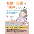 妊娠・出産の「痛み」について知りたくなったら最初に読む本 無痛分娩も、セルフケアも、赤ちゃんとの過ごし方も、助産師×産科医×麻酔科医が驚くほど簡単にまとめてみた