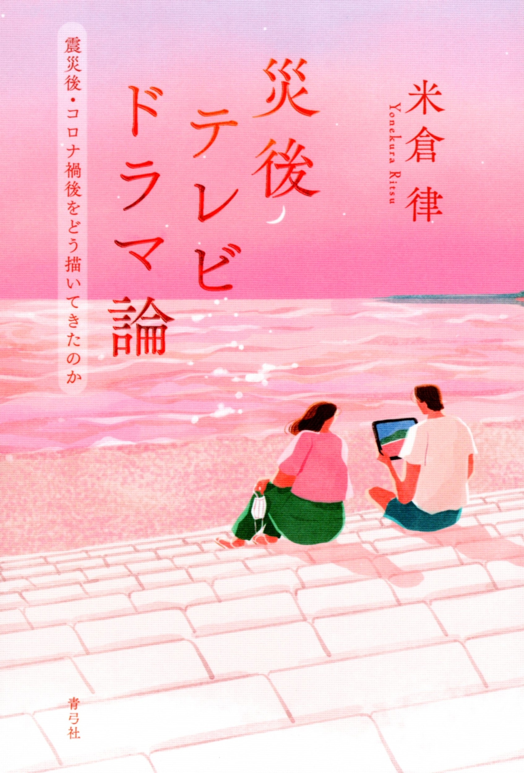 災後テレビドラマ論 震災後・コロナ禍後をどう描いてきたのか