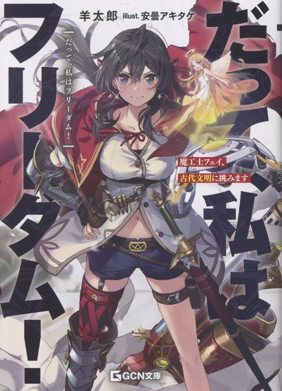 だって、私はフリーダム! 魔工士フェイ、古代文明に挑みます だって、私はフリーダム! 魔工士フェイ、古代文明に挑みます