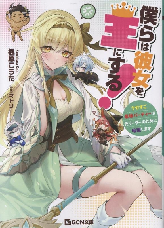 僕らは彼女を王にする! ~クセすご最強パーティーは元リーダーのために暗躍します~ 僕らは彼女を王にする! ~クセすご最強パーティーは元リーダーのために暗躍します~