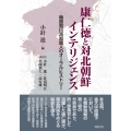 康仁徳と対北朝鮮インテリジェンス 韓国知日派知識人のオーラルヒストリー