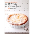 豆腐でつくるヘルシースイーツ 豆腐、おから、豆乳、油揚げがお菓子になる