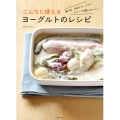 こんなに使えるヨーグルトのレシピ 漬け床、水切りヨーグルト、ホエーで手軽においしく
