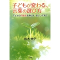 子どもが変わる、言葉の選び方 子どもの可能性を伸ばす、楽しい子育て