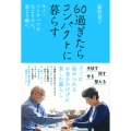 60過ぎたらコンパクトに暮らす モノ・コトすべてを大より小に、重より軽に