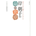 岸朝子の命の食卓 昭和、平成を「食」とともに歩んだ