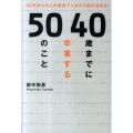 40歳までに卒業する50のこと 30代からのこの習慣で人生の9割が決まる!