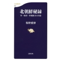 北朝鮮秘録 軍・経済・世襲権力の内幕 文春新書 932
