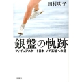 銀盤の軌跡 フィギュアスケート日本ソチ五輪への道