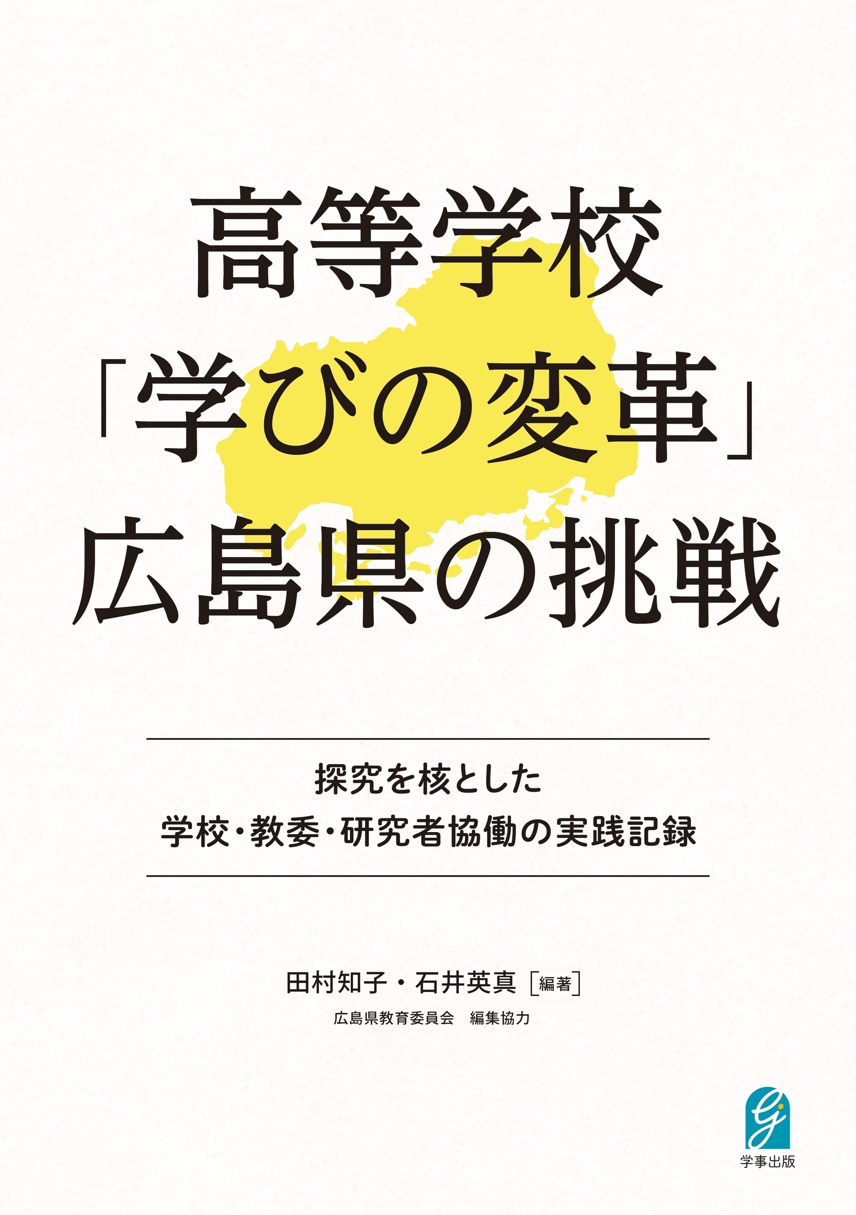 高等学校「学びの変革」広島県の挑戦 探究を核とした学校・教委・研究者協働の実践記録 高等学校「学びの変革」広島県の挑戦 探究を核とした学校・教委・研究者協働の実践記録