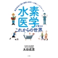水素医学が変えるこれからの世界 最新研究が語る健康と病気への新しいアプローチ