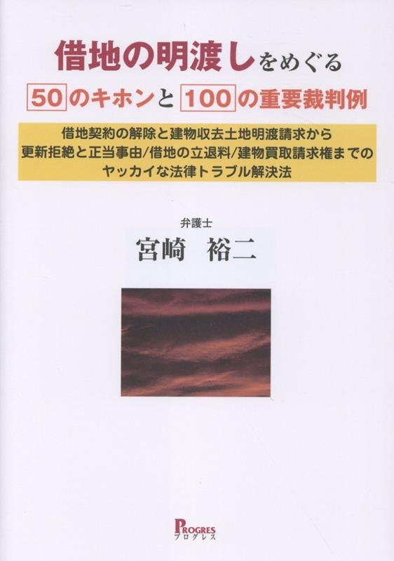 借地の明渡しをめぐる50のキホンと100の重要裁判例 借地契約の解除と建物収去土地明渡請求から更新拒絶と正当事由/借地の立退料/建物買取請求権までのヤッカイな法律トラブル解決法