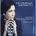 ヴィラ=ロボス:ギターのための作品集:5つの前奏曲/12の練習曲/ブラジル民謡組曲:フィロメーナ・モレッティ(g)