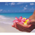 花~すべての人の心に花を~ 花~すべての人の心に花を~