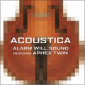 Aphex Twin/Acoustica - Alarm Will Sound Performs Aphex Twin[CA21028]
