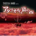 TATUYA ISHII meets アタゴオルは猫の森<完全生産限定盤> TATUYA ISHII meets アタゴオルは猫の森<完全生産限定盤>