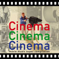 シネマ・ シネマ・シネマ~ムービーミュージック・スーパーコンピレーション シネマ・ シネマ・シネマ~ムービーミュージック・スーパーコンピレーション